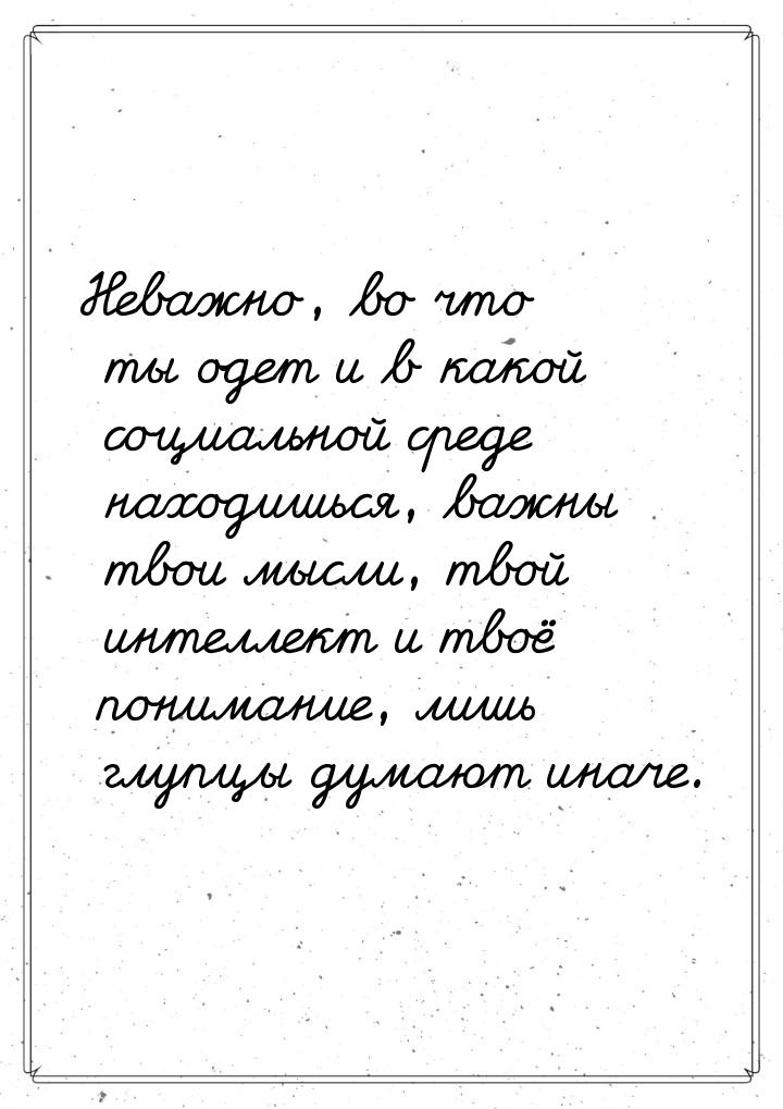 Неважно, во что ты одет и в какой социальной среде находишься, важны твои мысли, твой инте