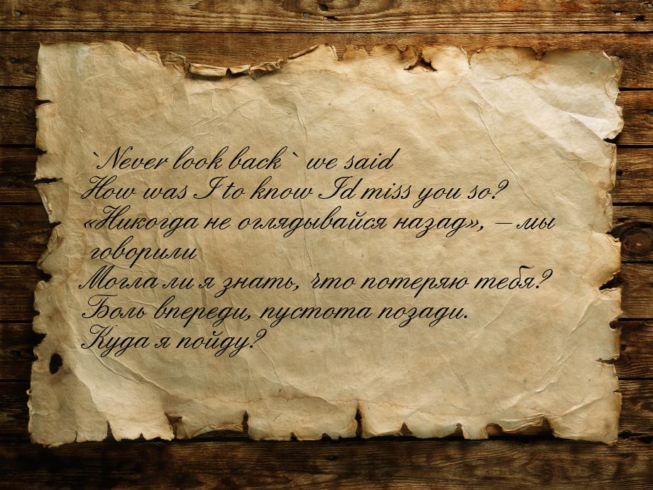 `Never look back` we said How was I to know Id miss you so? Никогда не оглядывайся 