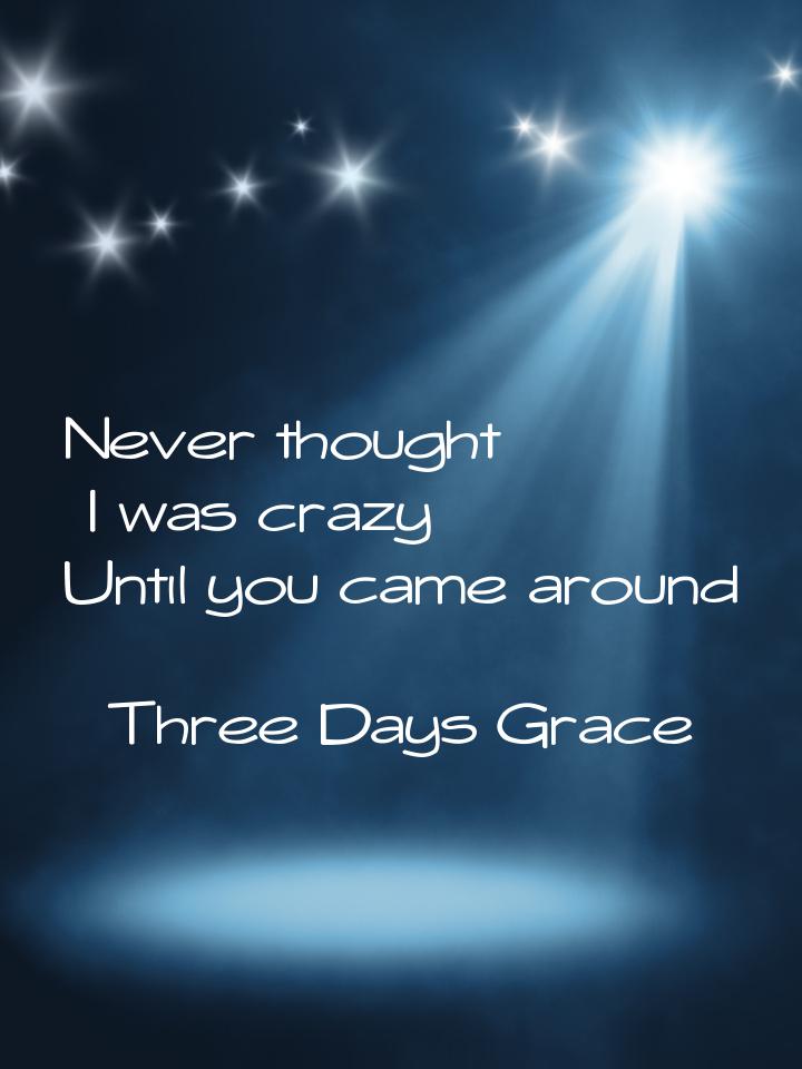 Never thought I was crazy Until you came around