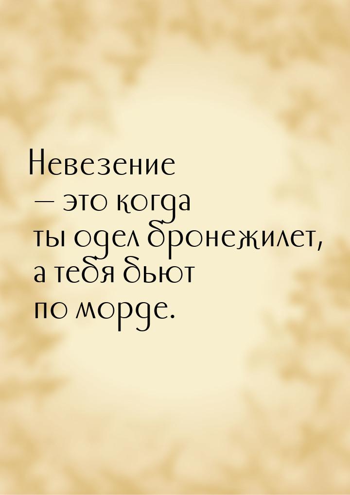 Невезение  это когда ты одел бронежилет, а тебя бьют по морде.