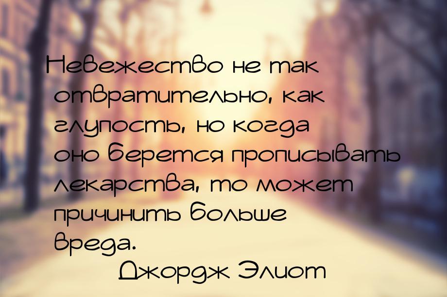 Невежество не так отвратительно, как глупость, но когда оно берется прописывать лекарства,