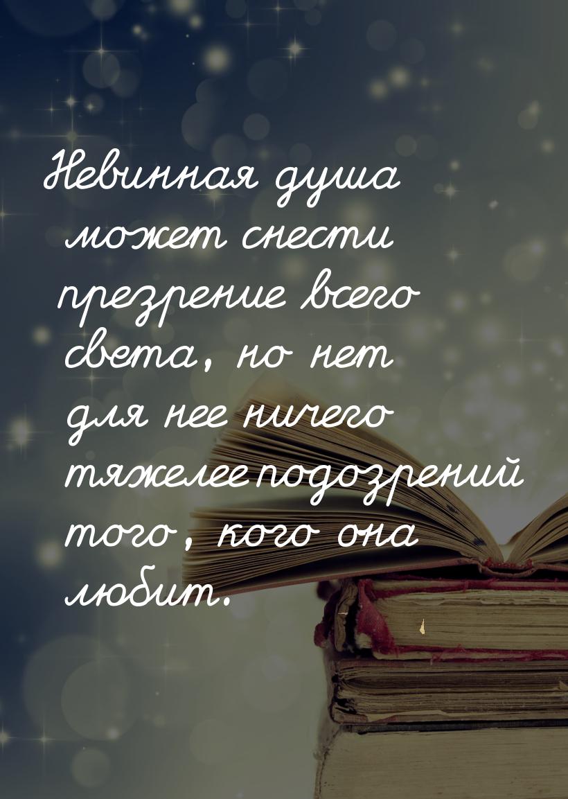 Невинная душа может снести презрение всего света, но нет для нее ничего тяжелее подозрений