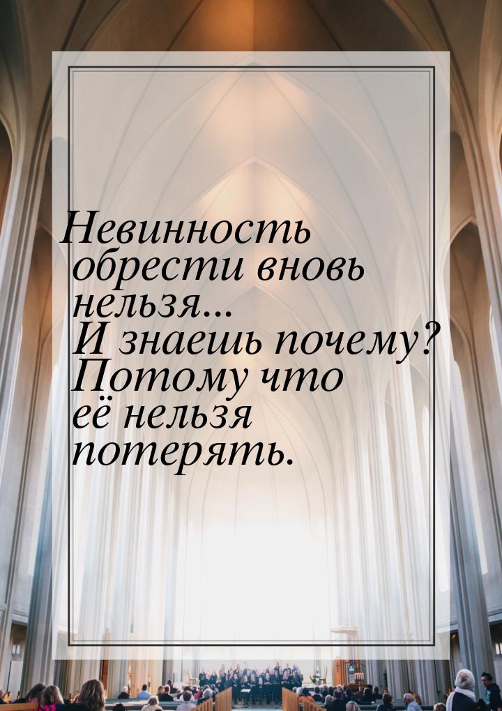 Невинность обрести вновь нельзя... И знаешь почему? Потому что её нельзя потерять.