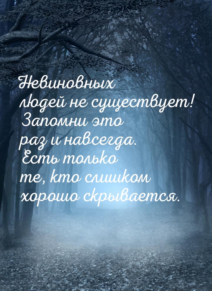 Невиновных людей не существует! Запомни это раз и навсегда. Есть только те, кто слишком хо