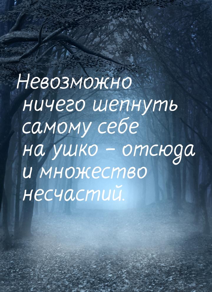 Невозможно ничего шепнуть самому себе на ушко – отсюда и множество несчастий.