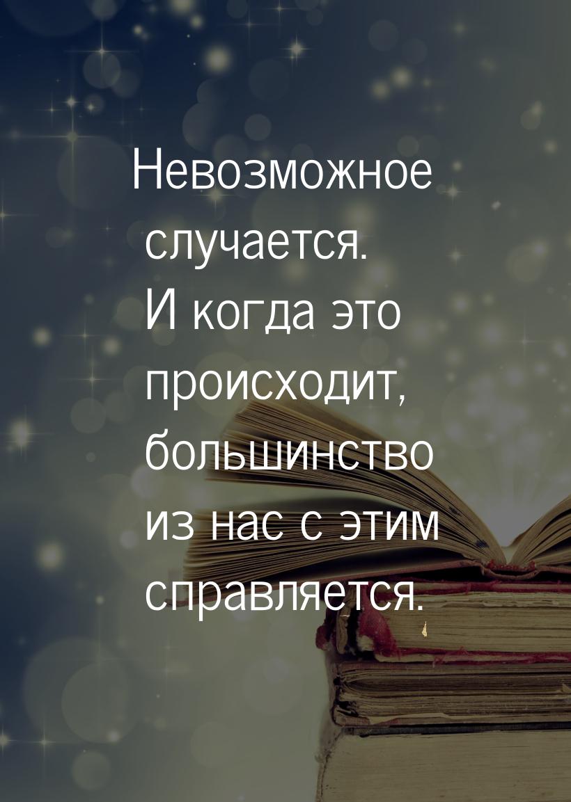 Невозможное случается. И когда это происходит, большинство из нас с этим справляется.