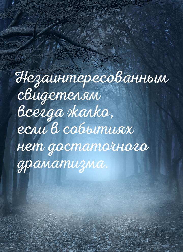 Незаинтересованным свидетелям всегда жалко, если в событиях нет достаточного драматизма.