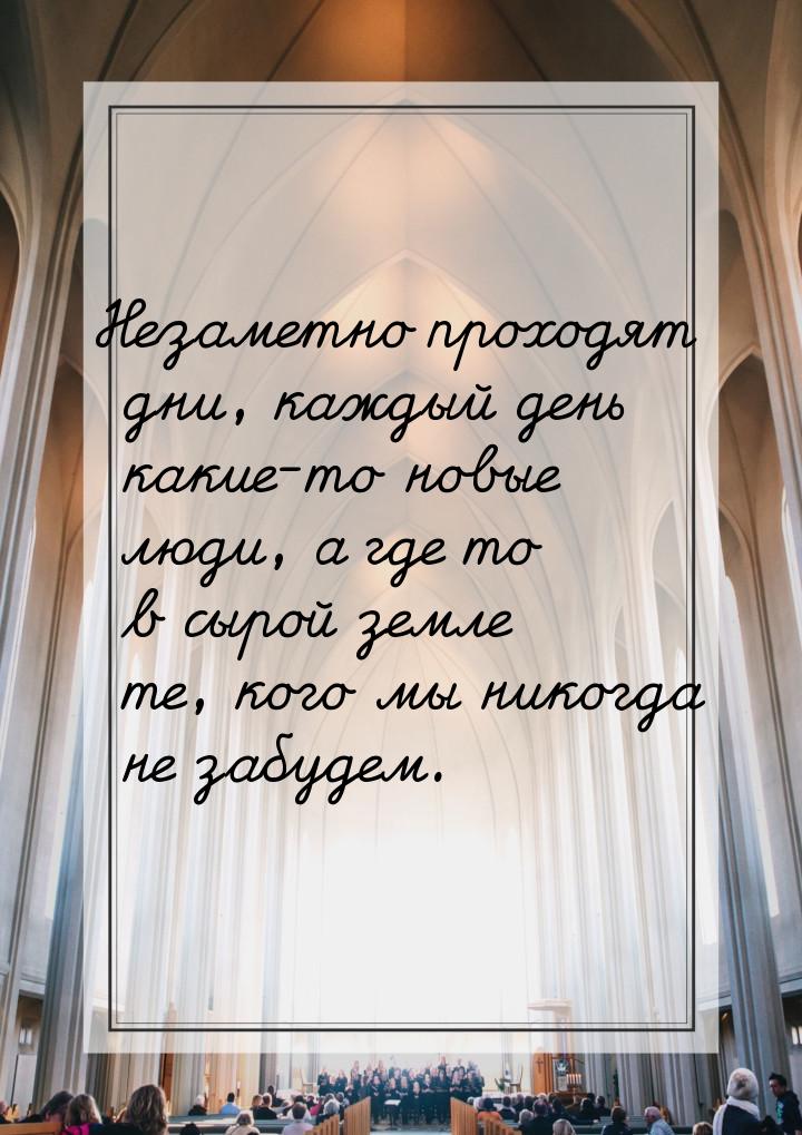 Незаметно проходят дни, каждый день какие-то новые люди, а где то в сырой земле те, кого м