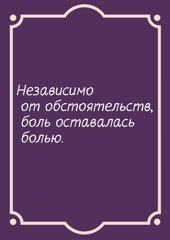 Независимо от обстоятельств, боль оставалась болью.