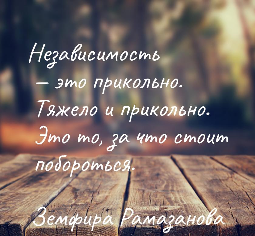 Независимость  это прикольно. Тяжело и прикольно. Это то, за что стоит побороться.