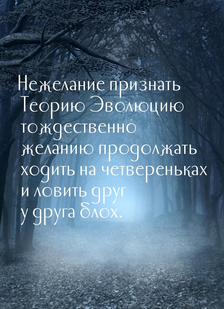 Нежелание признать Теорию Эволюцию тождественно желанию продолжать ходить на четвереньках 