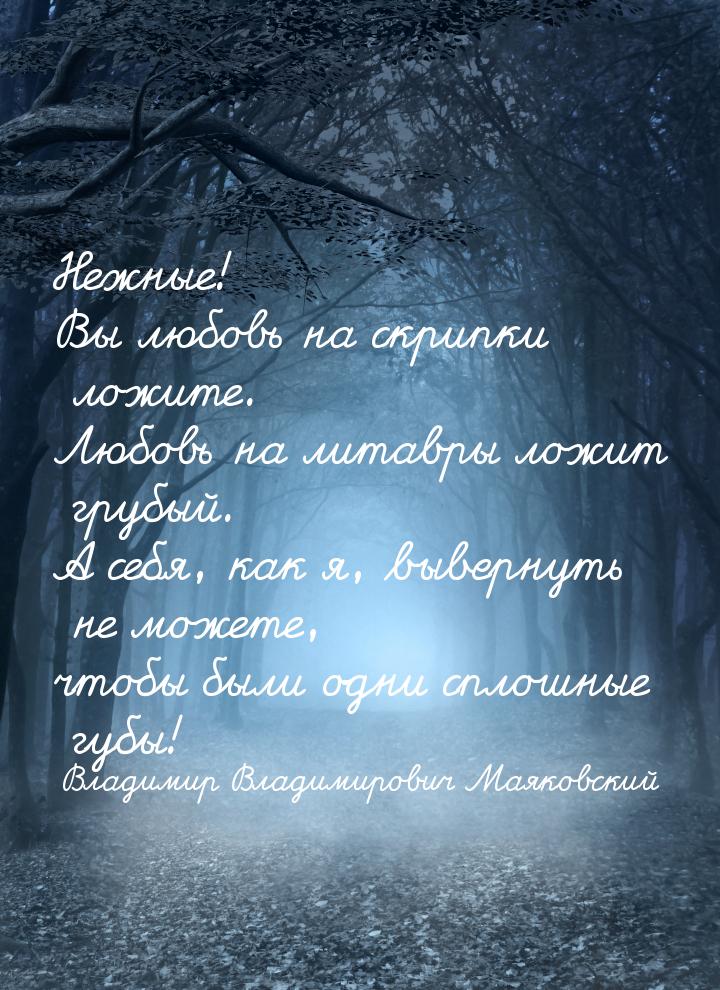 Нежные! Вы любовь на скрипки ложите. Любовь на литавры ложит грубый. А себя, как я, выверн