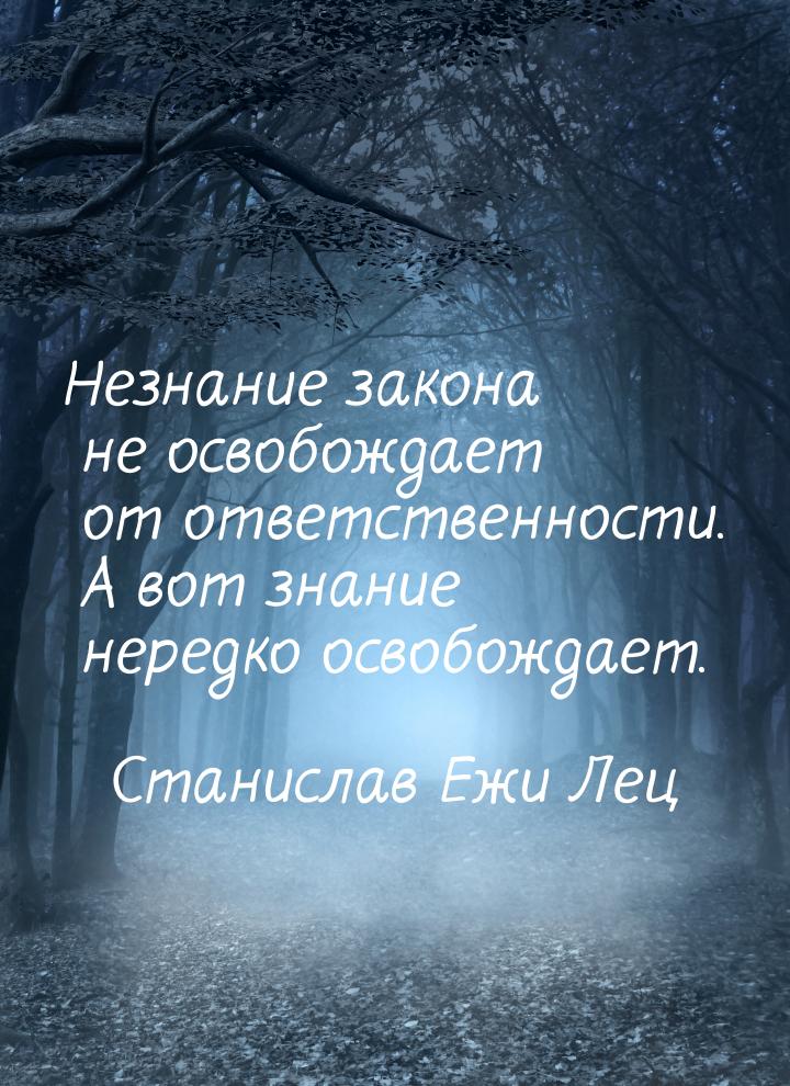 Незнание закона не освобождает от ответственности. А вот знание нередко освобождает.