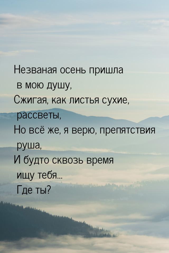 Незваная осень пришла в мою душу, Сжигая, как листья сухие, рассветы, Но всё же, я верю, п