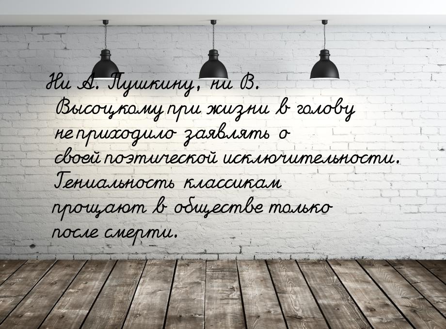 Ни А. Пушкину, ни В. Высоцкому при жизни в голову не приходило заявлять о своей поэтическо