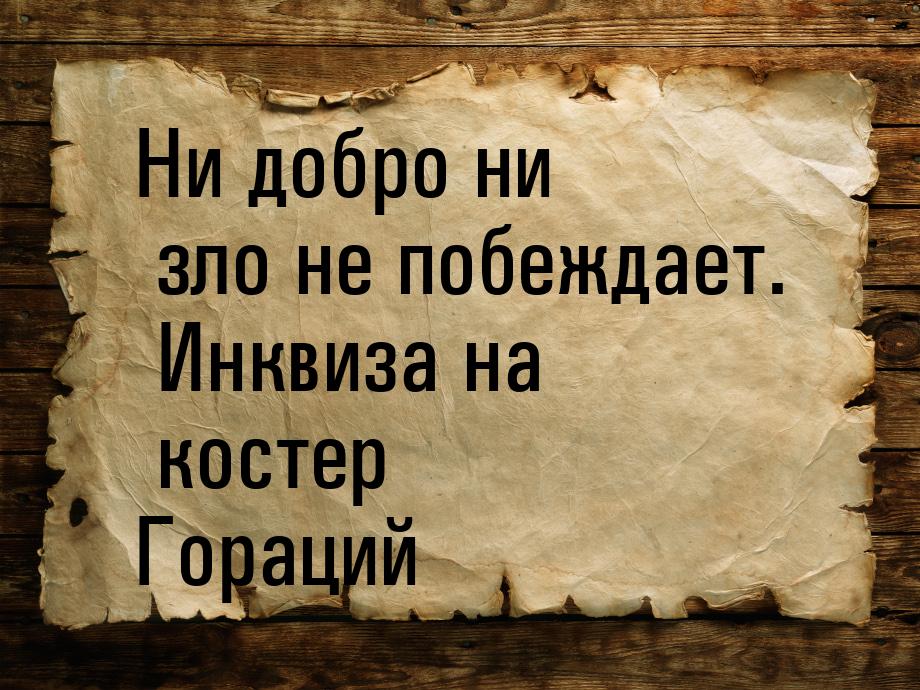 Ни добро ни зло не побеждает. Инквиза на костер Гораций