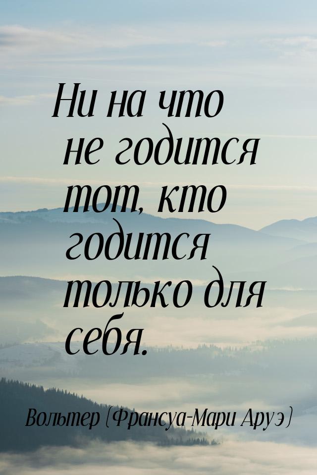 Ни на что не годится тот, кто годится только для себя.