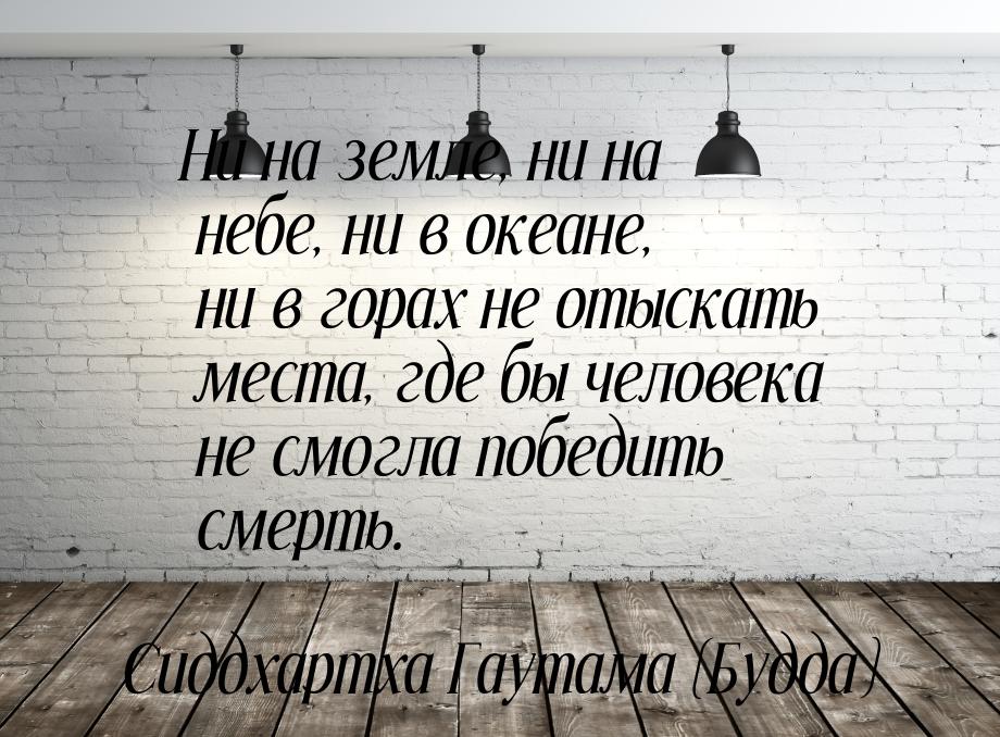 Ни на земле, ни на небе, ни в океане, ни в горах не отыскать места, где бы человека не смо