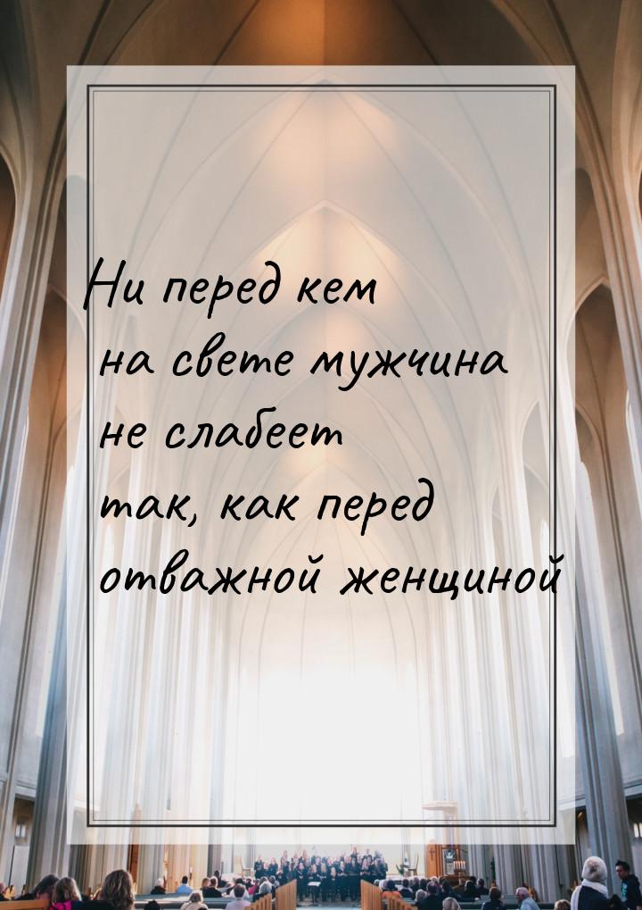 Ни перед кем на свете мужчина не слабеет так, как перед отважной женщиной