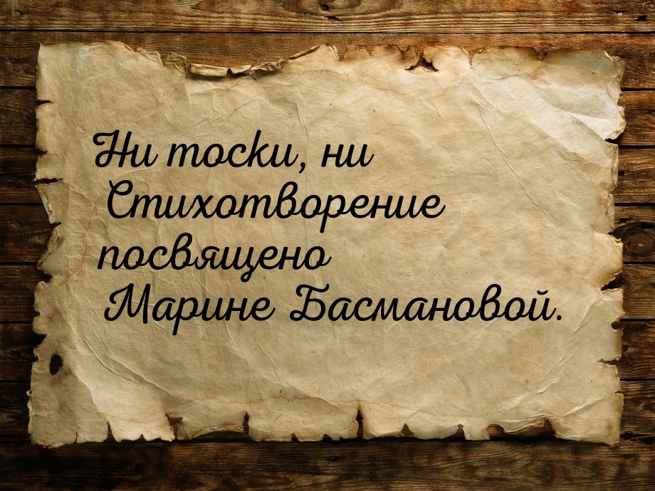 Ни тоски, ни Стихотворение посвящено Марине Басмановой.