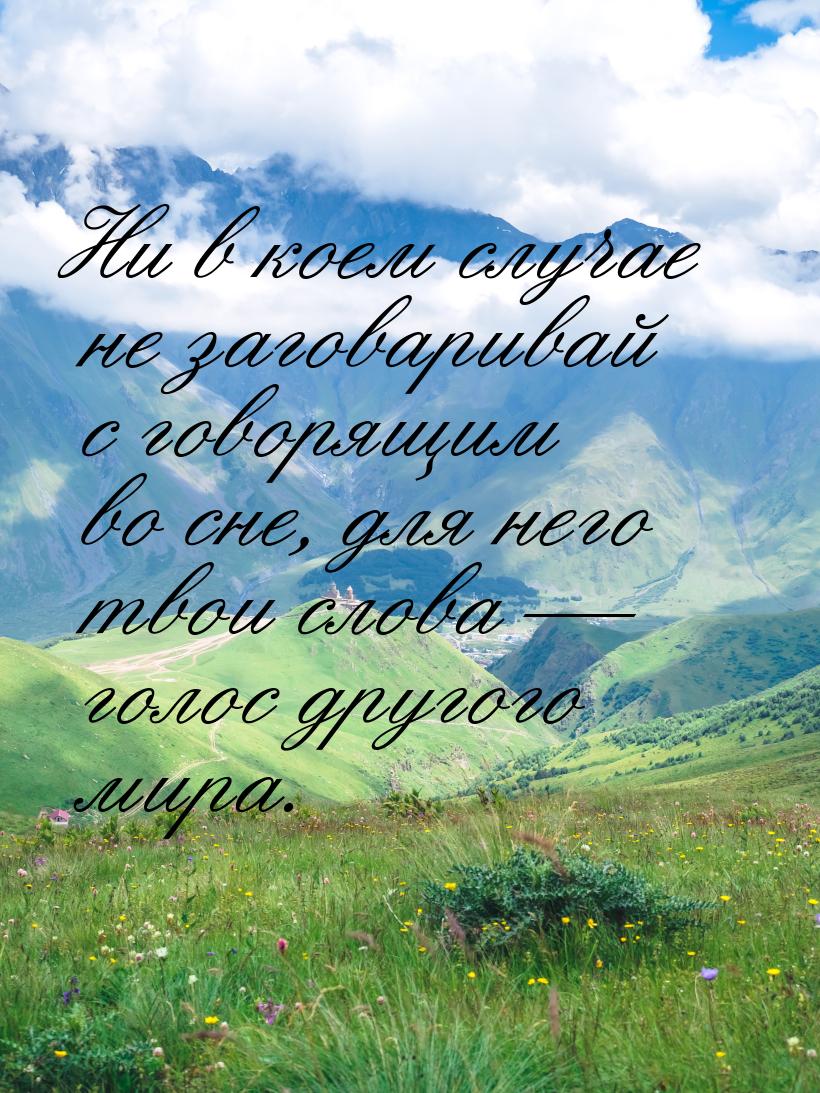 Ни в коем случае не заговаривай с говорящим во сне, для него твои слова  голос друг