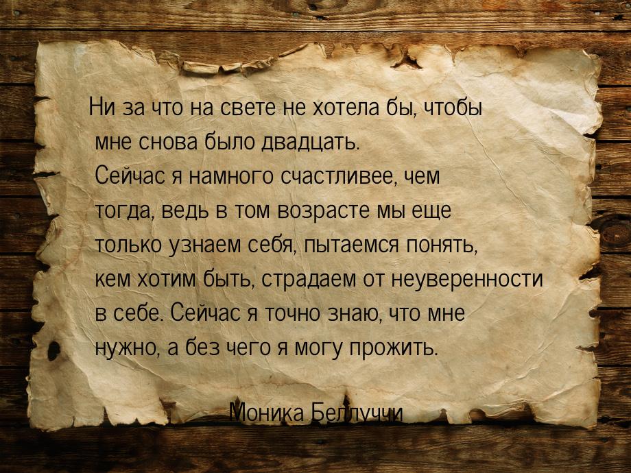 Ни за что на свете не хотела бы, чтобы мне снова было двадцать. Сейчас я намного счастливе