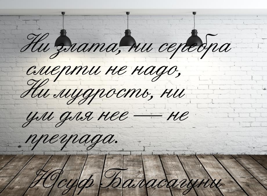 Ни злата, ни серебра смерти не надо, Ни мудрость, ни ум для нее  не преграда.