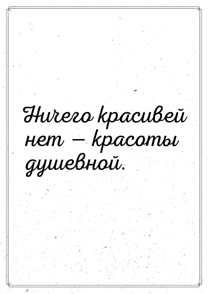 Ничего красивей нет — красоты душевной.