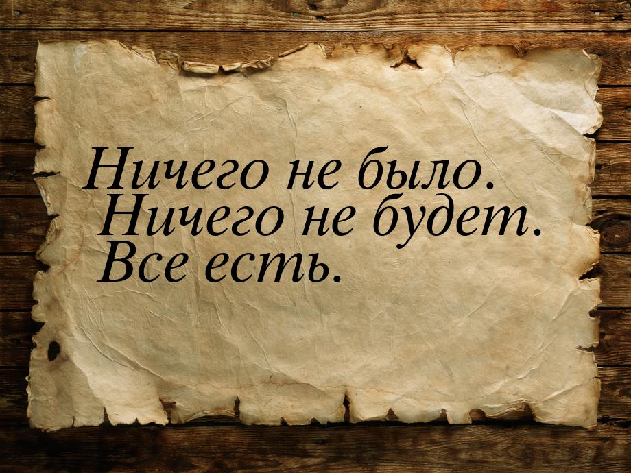 Ничего не было. Ничего не будет. Все есть.