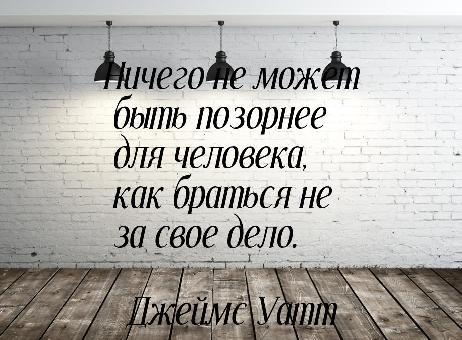 Ничего не может быть позорнее для человека, как браться не за свое дело.