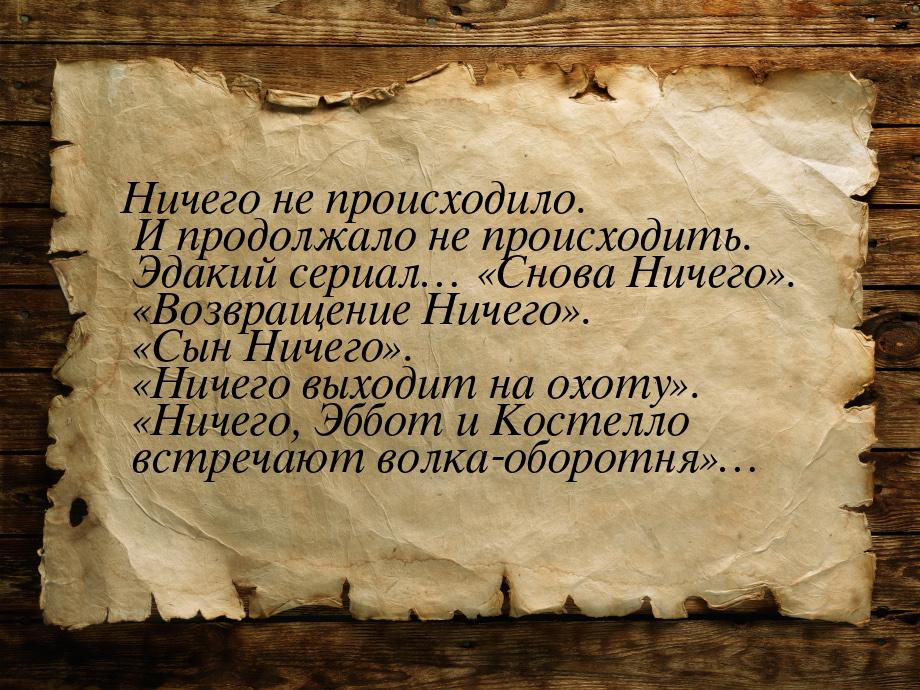 Ничего не происходило. И продолжало не происходить. Эдакий сериал… «Снова Ничего». «Возвра