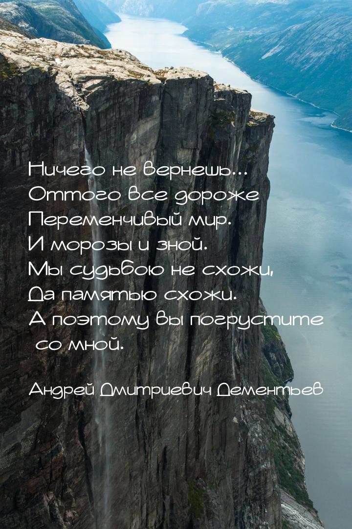 Ничего не вернешь... Оттого все дороже Переменчивый мир. И морозы и зной. Мы судьбою не сх