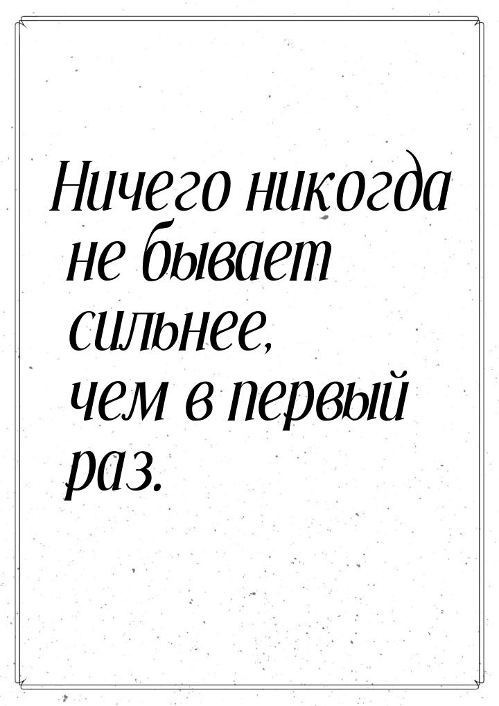 Ничего никогда не бывает сильнее, чем в первый раз.