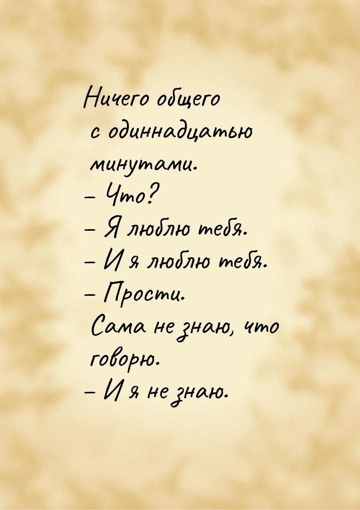 Ничего общего с одиннадцатью минутами. – Что? – Я люблю тебя. – И я люблю тебя. – Прости. 