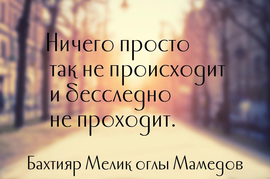 Ничего просто так не происходит и бесследно не проходит.