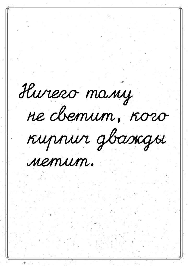 Ничего тому не светит, кого кирпич дважды метит.