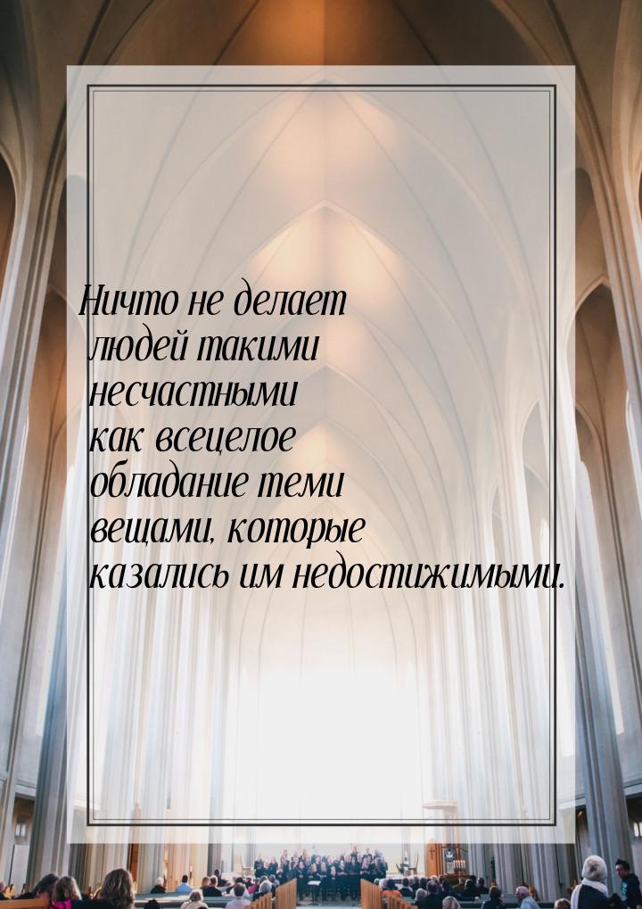 Ничто не делает людей такими несчастными как всецелое обладание теми вещами, которые казал