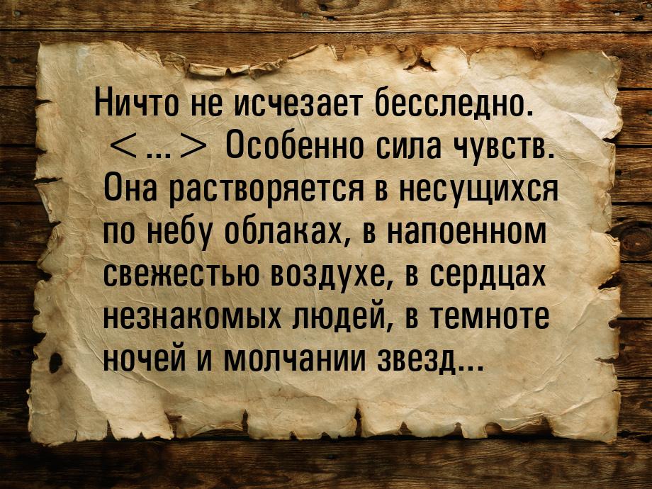 Ничто не исчезает бесследно. ... Особенно сила чувств. Она растворяется в несущихс