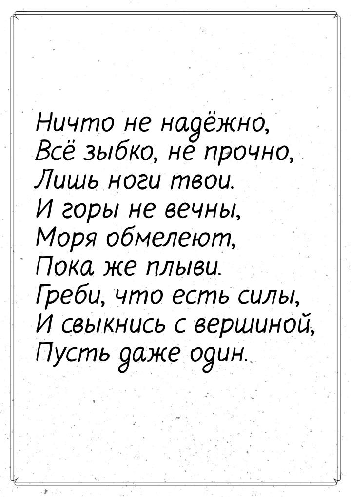 Ничто не надёжно, Всё зыбко, не прочно, Лишь ноги твои. И горы не вечны, Моря обмелеют, По