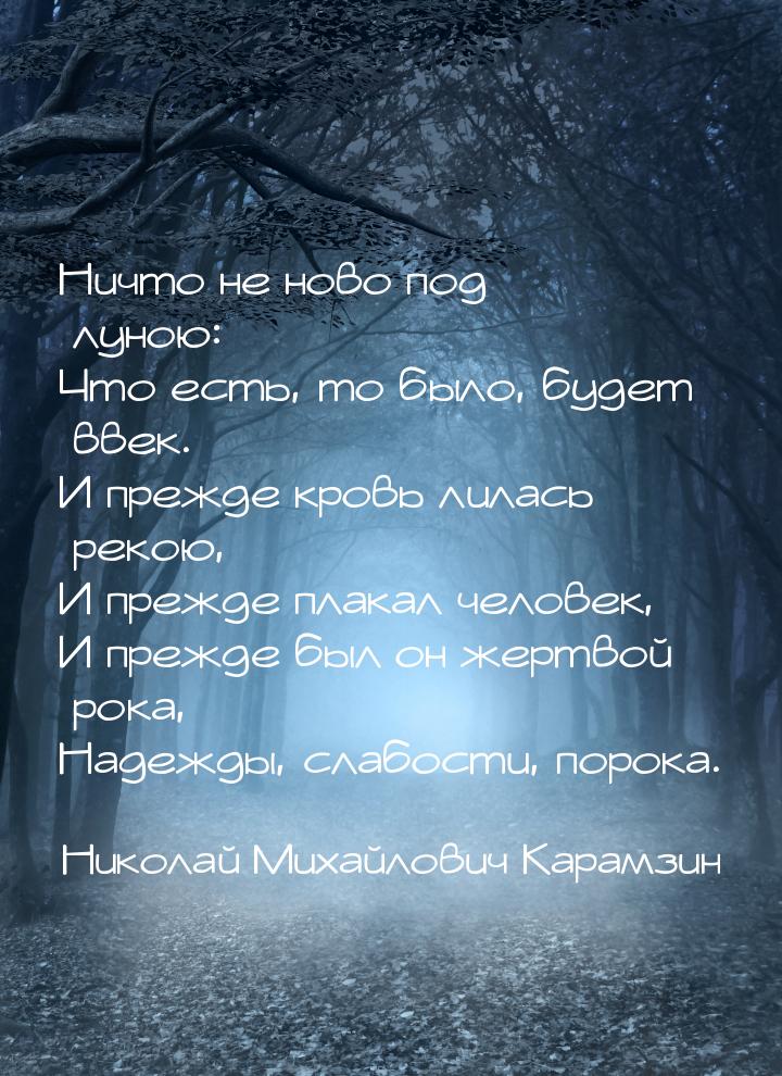 Ничто не ново под луною: Что есть, то было, будет ввек. И прежде кровь лилась рекою, И пре