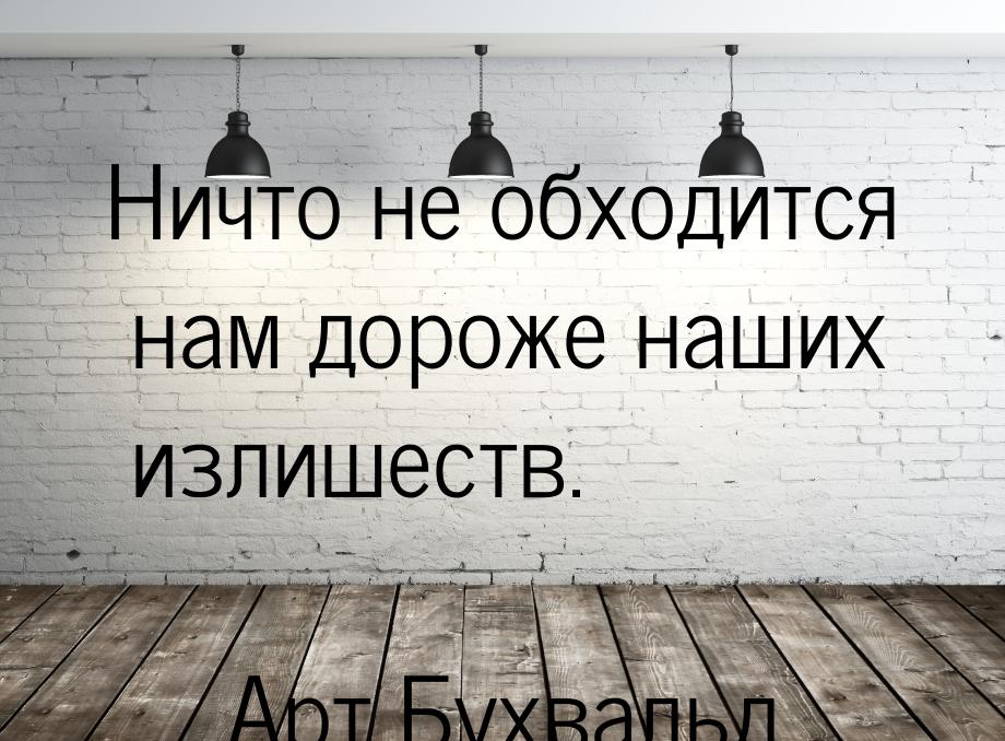 Ничто не обходится нам дороже наших излишеств.