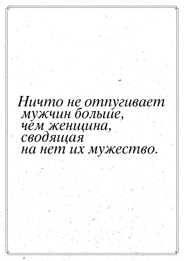 Ничто не отпугивает мужчин больше, чем женщина, сводящая на нет их мужество.