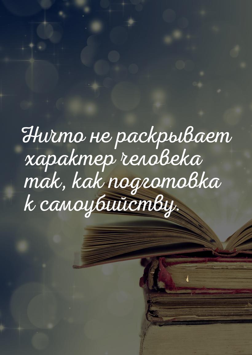 Ничто не раскрывает характер человека так, как подготовка к самоубийству.