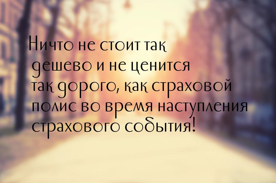 Ничто не стоит так дешево и не ценится так дорого, как страховой полис во время наступлени