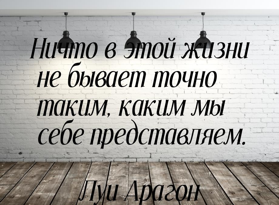 Ничто в этой жизни не бывает точно таким, каким мы себе представляем.