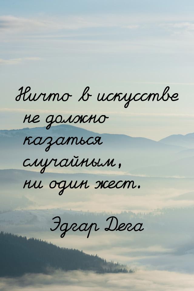 Ничто в искусстве не должно казаться случайным, ни один жест.