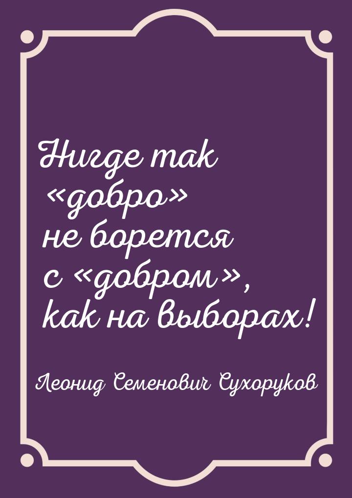 Нигде так «добро» не борется с «добром», как на выборах!