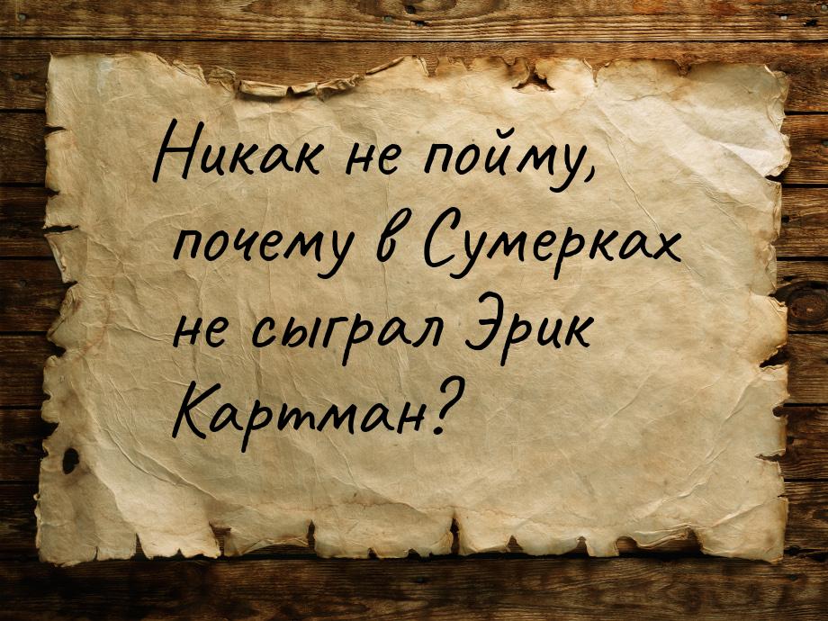 Никак не пойму, почему в Сумерках не сыграл Эрик Картман?