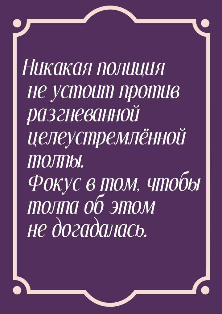 Никакая полиция не устоит против разгневанной целеустремлённой толпы. Фокус в том, чтобы т