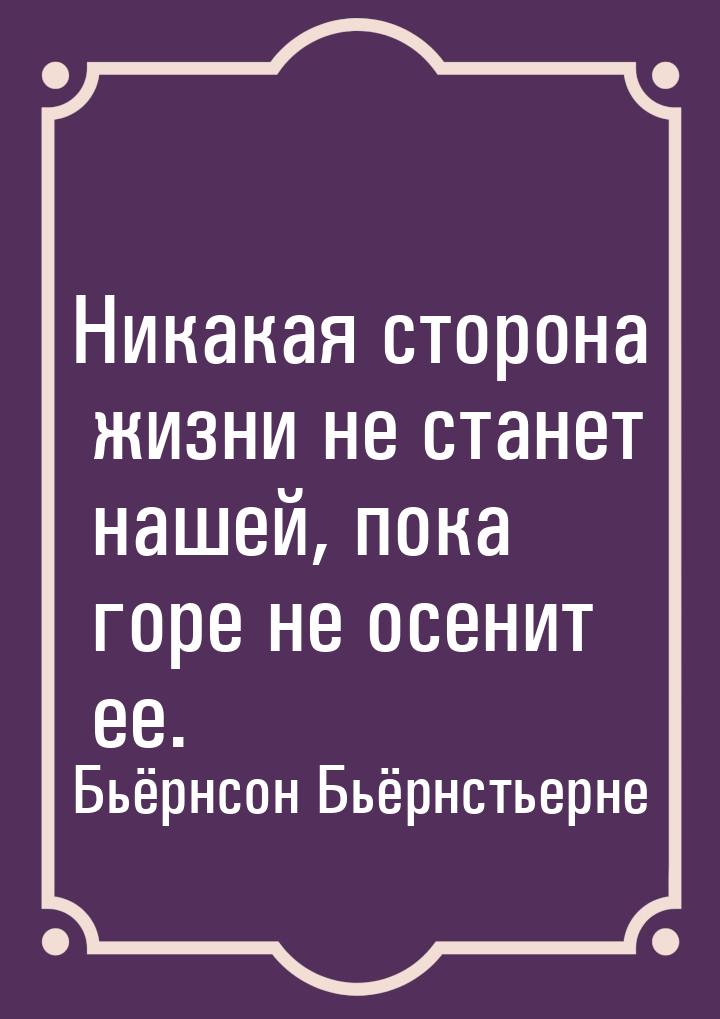 Никакая сторона жизни не станет нашей, пока горе не осенит ее.